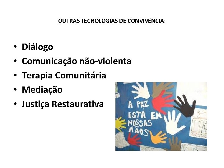 OUTRAS TECNOLOGIAS DE CONVIVÊNCIA: • • • Diálogo Comunicação não-violenta Terapia Comunitária Mediação Justiça