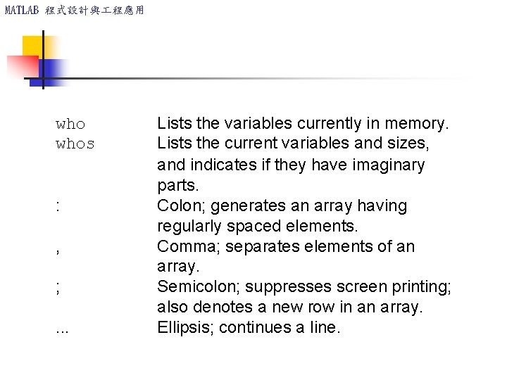 MATLAB 程式設計與 程應用 whos : , ; . . . Lists the variables currently MATLAB 程式設計與 程應用 whos : , ; . . . Lists the variables currently