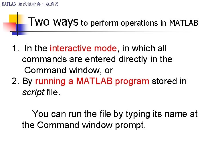 MATLAB 程式設計與 程應用 Two ways to perform operations in MATLAB 1. In the interactive MATLAB 程式設計與 程應用 Two ways to perform operations in MATLAB 1. In the interactive
