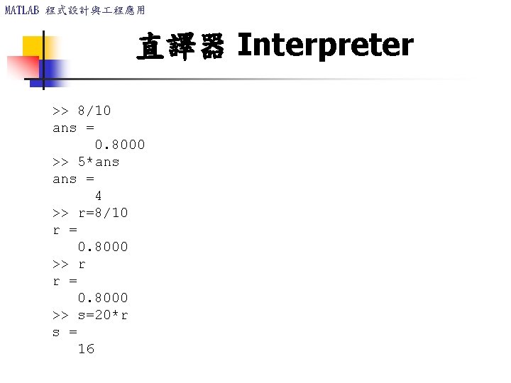 MATLAB 程式設計與 程應用 直譯器 Interpreter >> 8/10 ans = 0. 8000 >> 5*ans = MATLAB 程式設計與 程應用 直譯器 Interpreter >> 8/10 ans = 0. 8000 >> 5*ans =