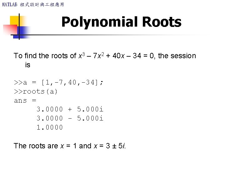 MATLAB 程式設計與 程應用 Polynomial Roots To find the roots of x 3 – 7 MATLAB 程式設計與 程應用 Polynomial Roots To find the roots of x 3 – 7