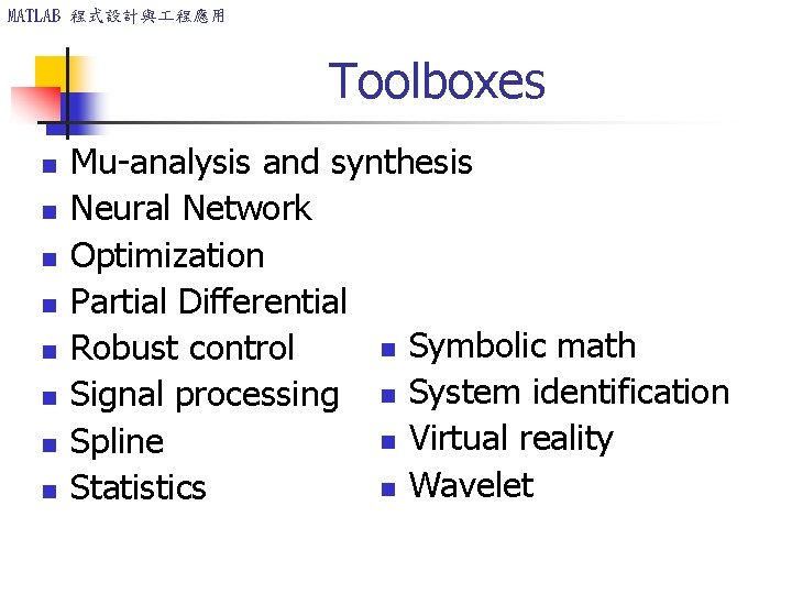 MATLAB 程式設計與 程應用 Toolboxes n n n n Mu-analysis and synthesis Neural Network Optimization MATLAB 程式設計與 程應用 Toolboxes n n n n Mu-analysis and synthesis Neural Network Optimization