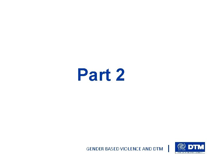 Part 2 GENDER BASED VIOLENCE AND DTM 