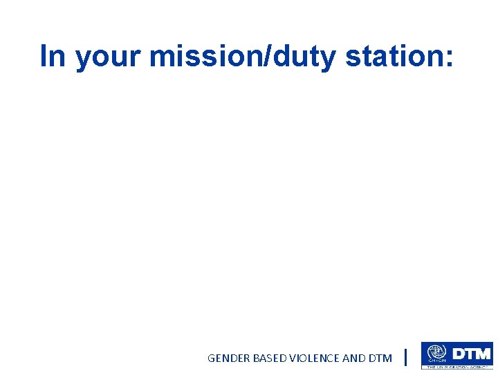 In your mission/duty station: GENDER BASED VIOLENCE AND DTM 