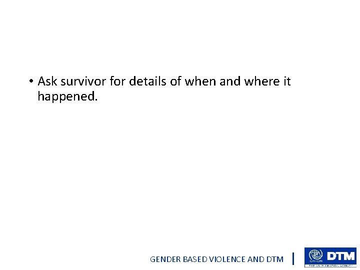  • Ask survivor for details of when and where it happened. GENDER BASED