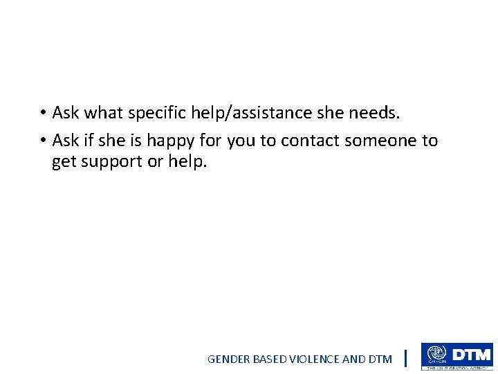  • Ask what specific help/assistance she needs. • Ask if she is happy