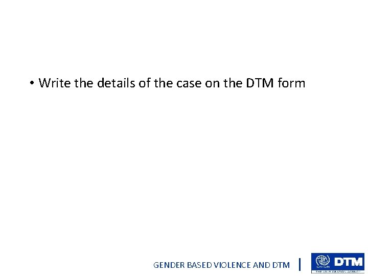  • Write the details of the case on the DTM form GENDER BASED