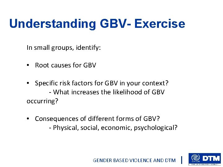 Understanding GBV- Exercise In small groups, identify: • Root causes for GBV • Specific