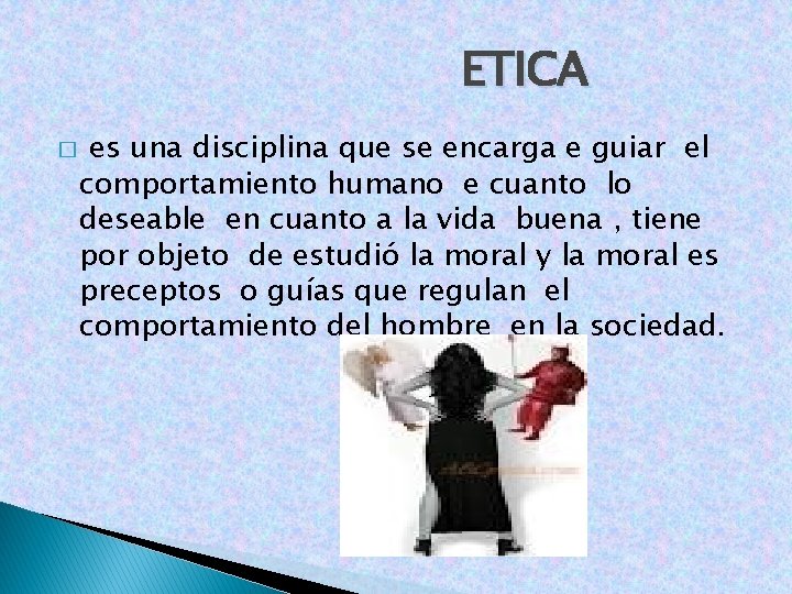 ETICA � es una disciplina que se encarga e guiar el comportamiento humano e