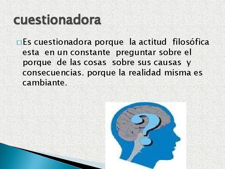 cuestionadora � Es cuestionadora porque la actitud filosófica esta en un constante preguntar sobre