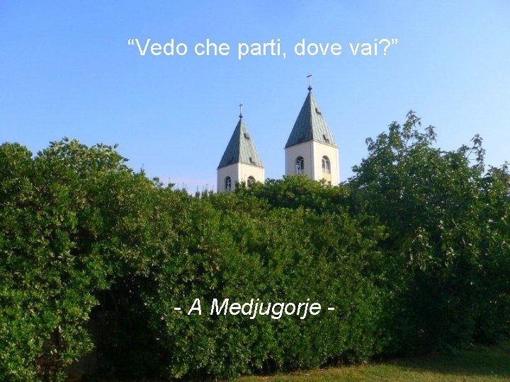 “Vedo che parti, dove vai? ” - A Medjugorje - 
