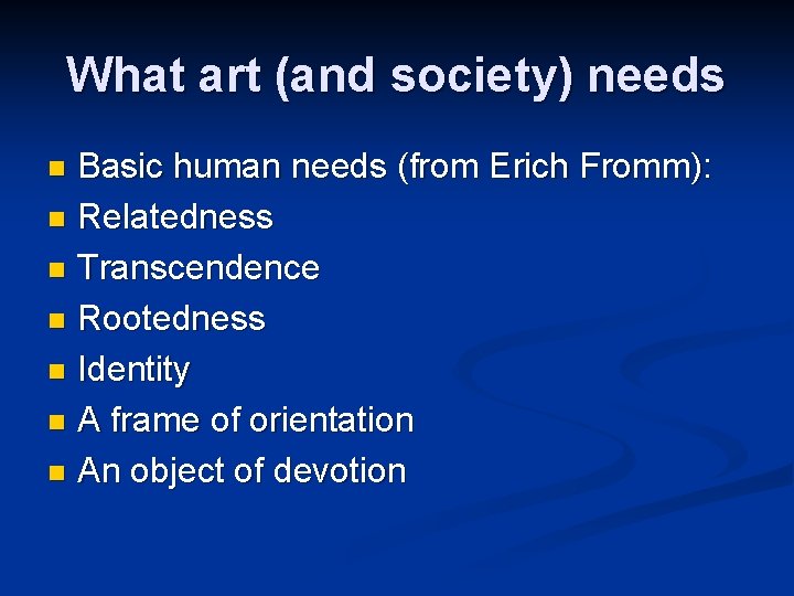 What art (and society) needs Basic human needs (from Erich Fromm): n Relatedness n