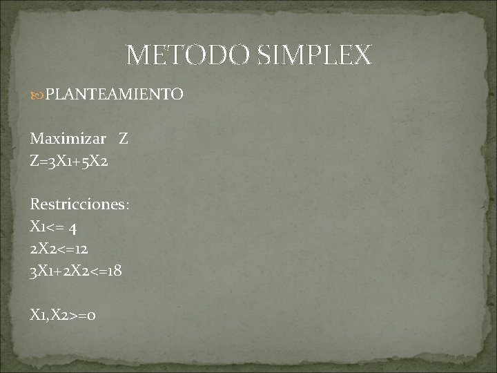 METODO SIMPLEX PLANTEAMIENTO Maximizar Z Z=3 X 1+5 X 2 Restricciones: X 1<= 4