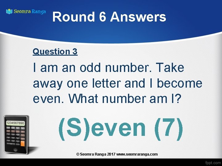 Round 6 Answers Question 3 I am an odd number. Take away one letter