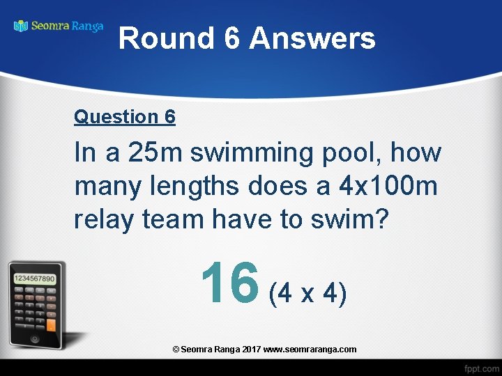 Round 6 Answers Question 6 In a 25 m swimming pool, how many lengths