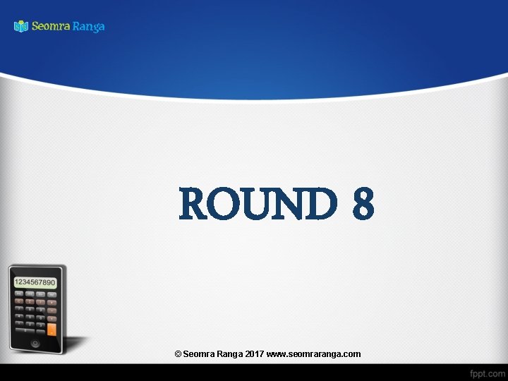 ROUND 8 © Seomra Ranga 2017 www. seomraranga. com 