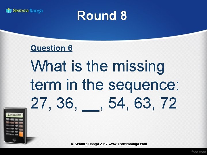 Round 8 Question 6 What is the missing term in the sequence: 27, 36,