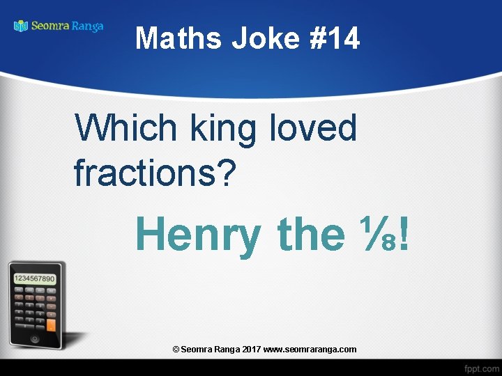 Maths Joke #14 Which king loved fractions? Henry the ⅛! © Seomra Ranga 2017