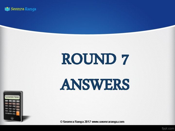 ROUND 7 ANSWERS © Seomra Ranga 2017 www. seomraranga. com 