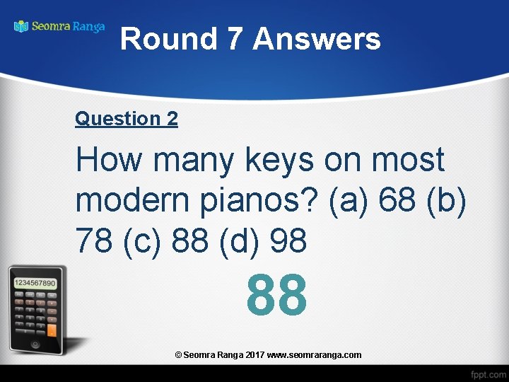 Round 7 Answers Question 2 How many keys on most modern pianos? (a) 68