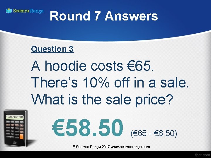 Round 7 Answers Question 3 A hoodie costs € 65. There’s 10% off in