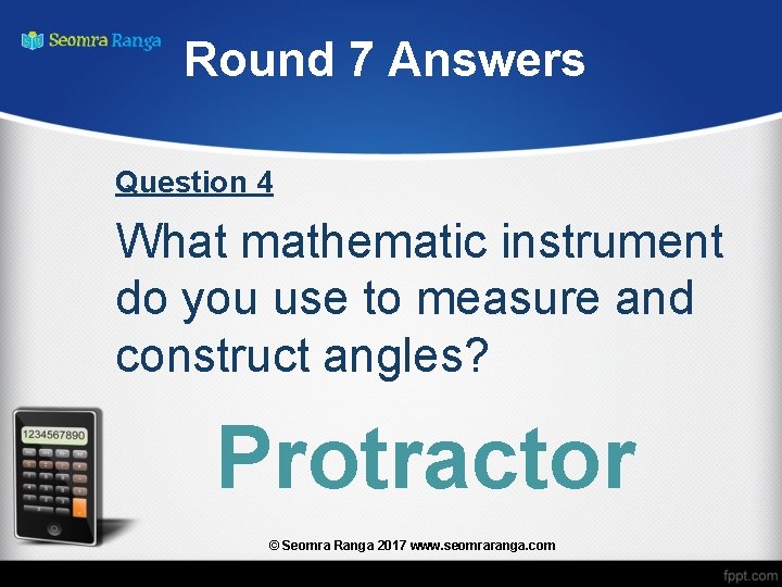 Round 7 Answers Question 4 What mathematic instrument do you use to measure and