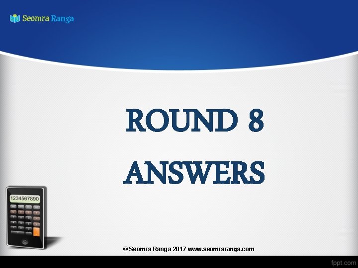 ROUND 8 ANSWERS © Seomra Ranga 2017 www. seomraranga. com 