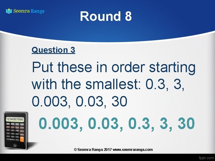 Round 8 Question 3 Put these in order starting with the smallest: 0. 3,