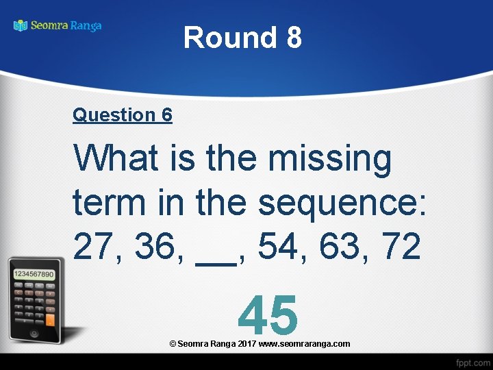 Round 8 Question 6 What is the missing term in the sequence: 27, 36,
