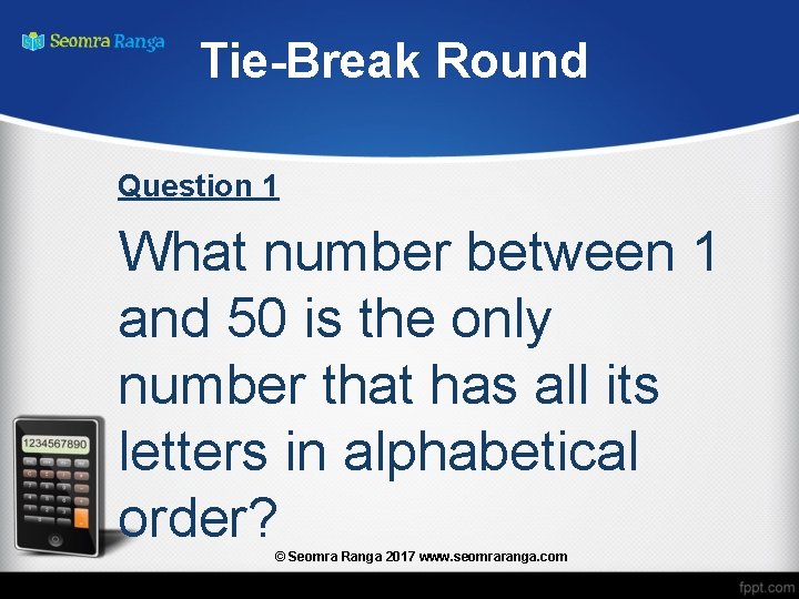 Tie-Break Round Question 1 What number between 1 and 50 is the only number
