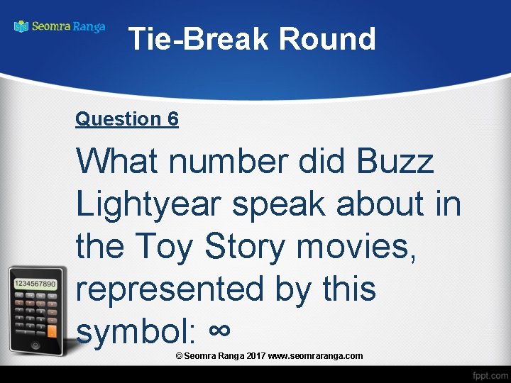 Tie-Break Round Question 6 What number did Buzz Lightyear speak about in the Toy