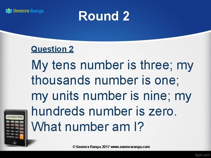 Round 2 Question 2 My tens number is three; my thousands number is one;