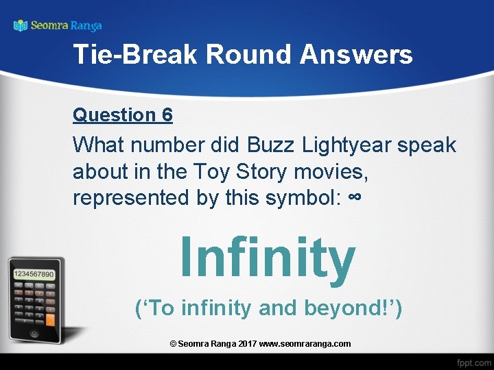 Tie-Break Round Answers Question 6 What number did Buzz Lightyear speak about in the