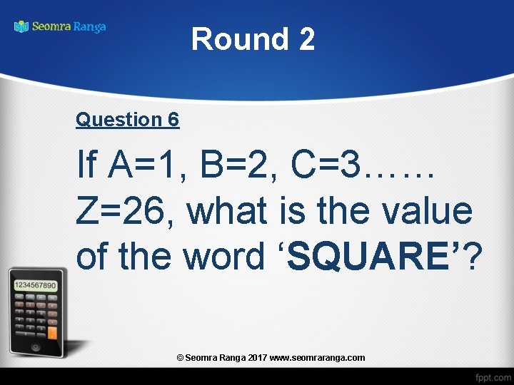 Round 2 Question 6 If A=1, B=2, C=3…… Z=26, what is the value of