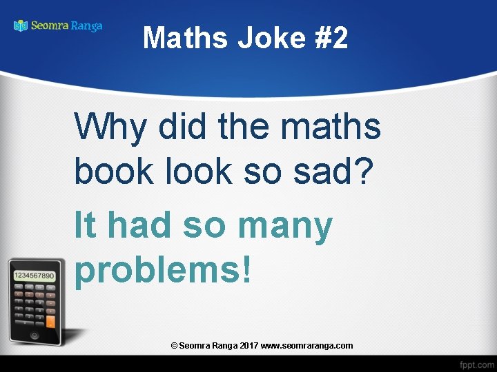 Maths Joke #2 Why did the maths book look so sad? It had so