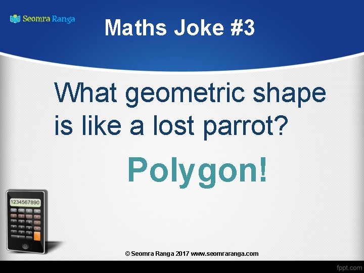 Maths Joke #3 What geometric shape is like a lost parrot? Polygon! © Seomra