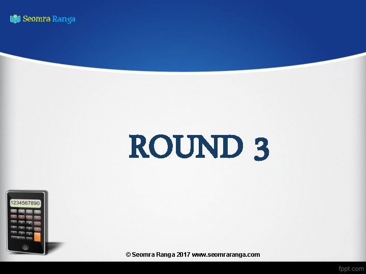ROUND 3 © Seomra Ranga 2017 www. seomraranga. com 