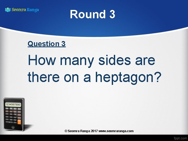 Round 3 Question 3 How many sides are there on a heptagon? © Seomra