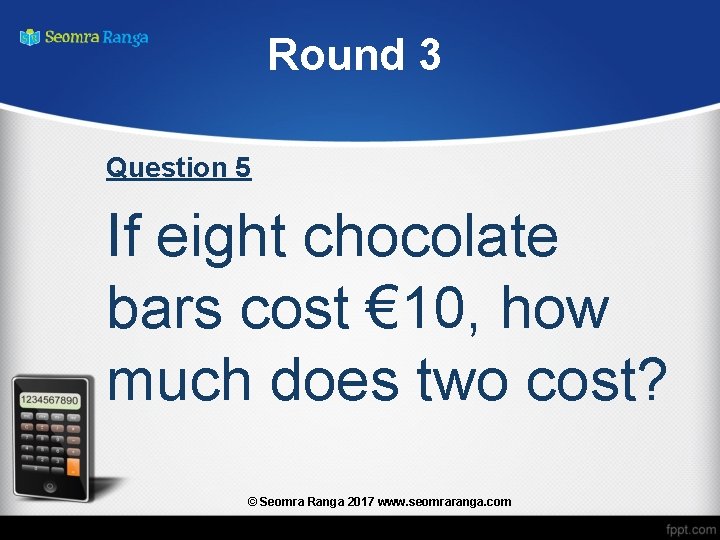 Round 3 Question 5 If eight chocolate bars cost € 10, how much does