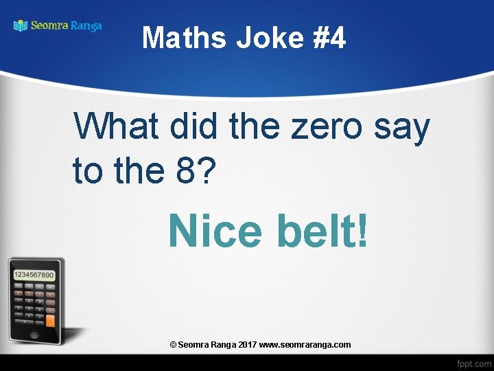 Maths Joke #4 What did the zero say to the 8? Nice belt! ©