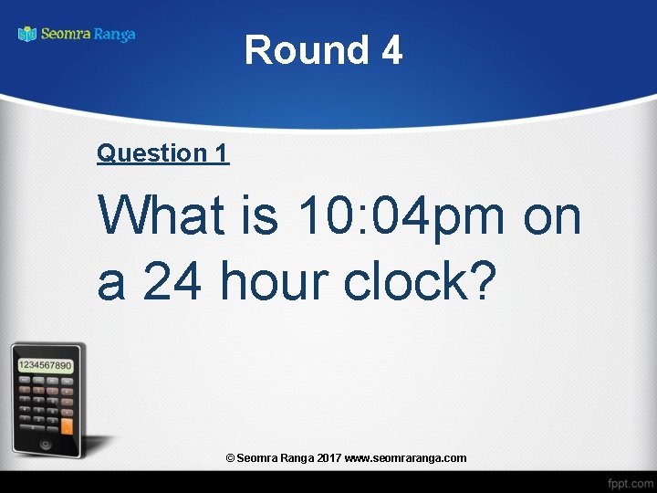 Round 4 Question 1 What is 10: 04 pm on a 24 hour clock?