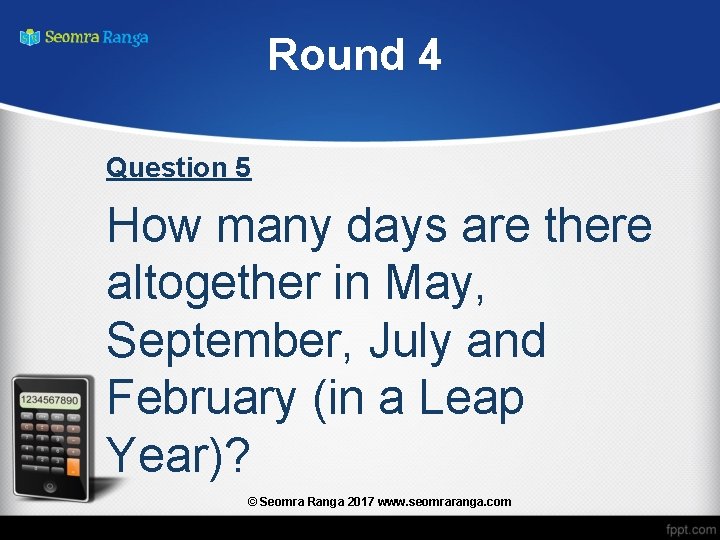 Round 4 Question 5 How many days are there altogether in May, September, July