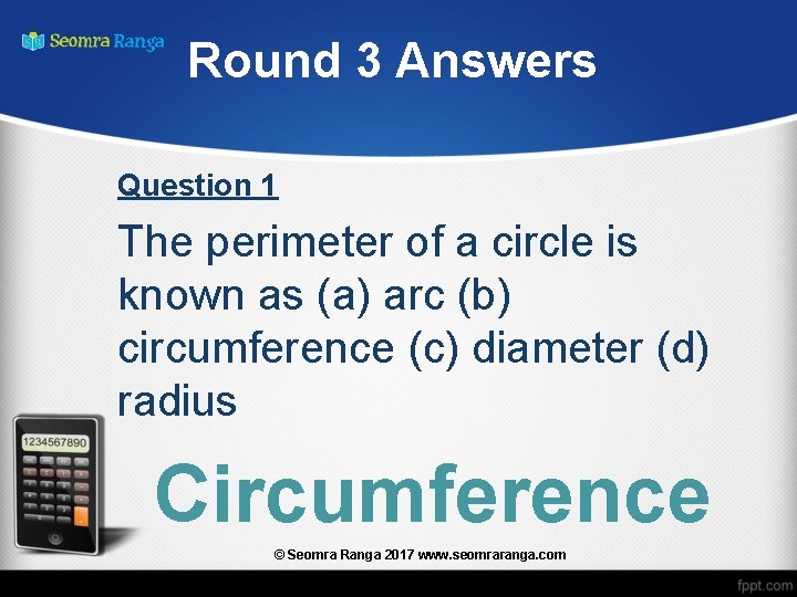 Round 3 Answers Question 1 The perimeter of a circle is known as (a)