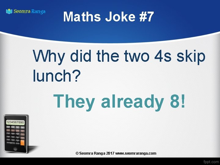 Maths Joke #7 Why did the two 4 s skip lunch? They already 8!