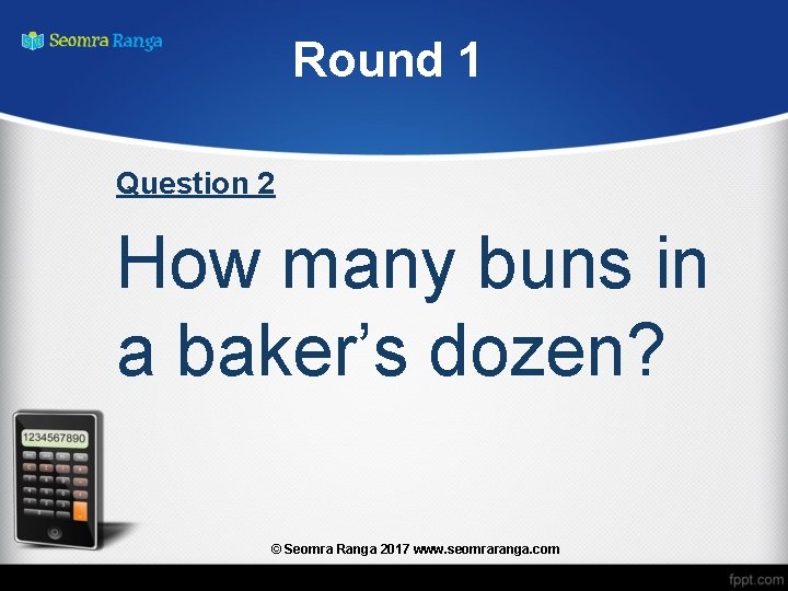 Round 1 Question 2 How many buns in a baker’s dozen? © Seomra Ranga