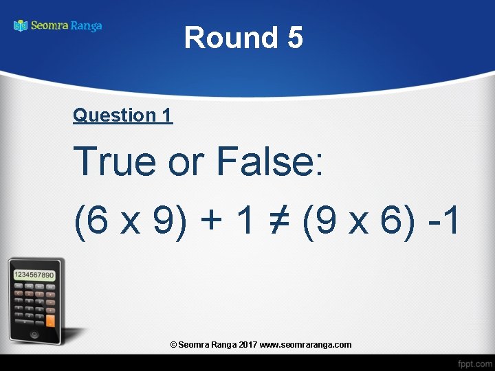 Round 5 Question 1 True or False: (6 x 9) + 1 ≠ (9