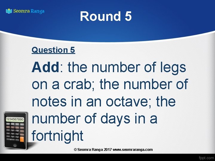 Round 5 Question 5 Add: the number of legs on a crab; the number