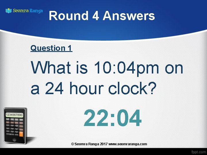 Round 4 Answers Question 1 What is 10: 04 pm on a 24 hour