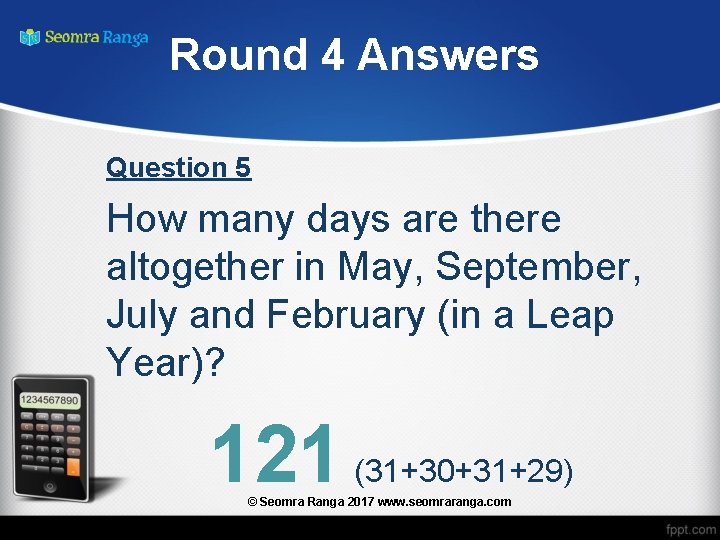 Round 4 Answers Question 5 How many days are there altogether in May, September,