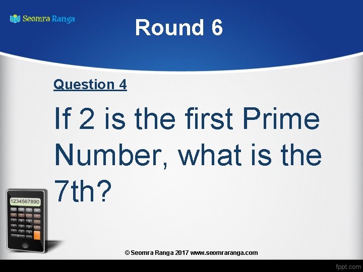 Round 6 Question 4 If 2 is the first Prime Number, what is the